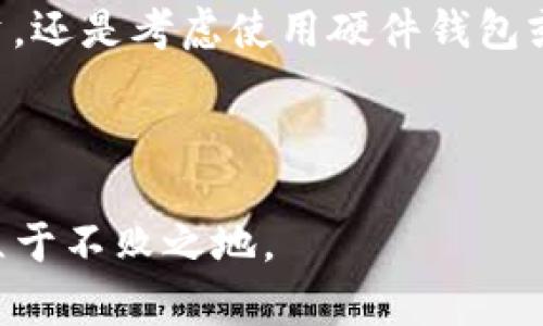 比特币钱包的种类是一个值得深入探讨的话题。越来越多的人开始关注比特币和其他加密货币，那么选择一个合适的钱包就成为一个重要的问题。只有了解各种钱包的特点，才能更好地存储和管理我们的数字资产。因此，本文将对比特币钱包的种类进行详细介绍，帮助你找到最适合自己的选择。如果你对这个话题感兴趣，不妨继续往下看。

比特币钱包的种类可以大致分为以下几类：软件钱包、硬件钱包、纸钱包和托管钱包等。每种钱包都有其独特的优势和不足，掌握这些差异将有助于我们做出更明智的选择。那么，究竟应该选择哪种钱包呢？

软件钱包是最为普遍的一种选择。它们通常以手机应用或电脑软件的形式存在。软件钱包的功能丰富，使用方便，适合日常交易。比如，如果你是一位经常进行小额交易的用户，软件钱包能够提供快捷的转账体验。不过，软件钱包的安全性相对较低，因为它们通常连接到互联网，容易受到黑客攻击。因此，在使用软件钱包时，务必要采取必要的安全措施，比如设置复杂的密码和启用双重认证等。

硬件钱包的安全性
另一个非常受欢迎的选择是硬件钱包。如果你对安全性要求极高，硬件钱包将是不错的选择。这种钱包将私钥存储在一个独立的设备上，通常以 USB 或其他形式存在。因为它不直接连接到互联网，所以极大地降低了被黑客攻击的风险。对于那些希望长期持有比特币而不进行频繁交易的用户，硬件钱包可以为你提供一种更安全的存储方式。

不过，硬件钱包也有其不足之处。首先，它的价格相对较高，通常需要几百元的投资。此外，使用硬件钱包需要一定的技术基础，因为用户需要了解如何将钱包与设备连接并进行管理。但考虑到其安全优势，还是值得的。

纸钱包的独特之处
纸钱包是一种非常传统的加密货币存储方式。它通常由打印出的纸张组成，上面包含了你的比特币地址和私钥。此外，纸钱包的安全性也很高，因为它是完全离线的。然而，纸钱包的劣势也不容忽视。如果不小心将其丢失或损毁，可能将面临失去所有资产的风险。因此，使用纸钱包时需要非常小心，确保妥善保管。这种方式适合那些不打算频繁交易和希望长期持有比特币的用户。

托管钱包的便捷性
托管钱包则是由第三方平台提供的服务，比如交易所。这种钱包的最大优点是方便，用户无需担心私钥的管理和安全问题。然而，托管钱包也有一些潜在的风险。如果所使用的平台遭遇黑客攻击，用户的资产可能会面临危险。此外，使用托管钱包的用户还需要信任该服务提供商，若其出现问题，用户的资产也有可能随时面临风险。

总的来说，选择币钱包的类型需要根据个人的需求做出调整。如果你是新手用户并且频繁交易，软件钱包可能是你的首选；如果你对安全性追求极高并长期持有，硬件钱包则适合你；而纸钱包适用于极少交易、相信长期持有的投资者；最后，托管钱包适合希望减少管理问题的用户。

总结：如何选择最适合的比特币钱包
在选择比特币钱包时，我们需要充分考虑一些因素，比如安全性、易用性和费用等。如果你来比特币投资只是短期的，可能软件钱包更为符合你的需求；但如果你希望将其视为长期投资，还是考虑使用硬件钱包或者纸钱包更为安全。

在这个信息化的时代，数字资产的安全性显得尤为重要。选择合适的钱包，不仅关乎我们的资产存储，更是保护我们在加密货币市场中的独立与自由。

希望通过本文的介绍，能够帮助到你更好地了解不同类型的比特币钱包，从而做出明智的选择。无论你选择哪种钱包，时刻关注市场动态，保持警觉，才能在这个高风险的投资领域中立于不败之地。