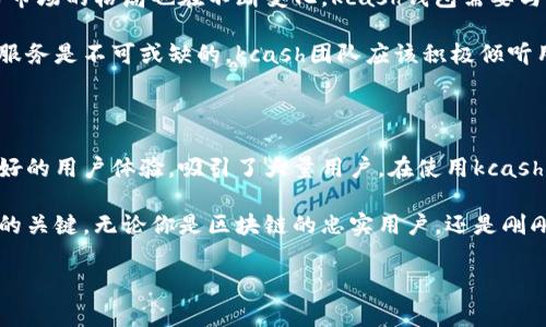 kcash钱包于2017年正式推出。作为一种加密数字货币钱包，kcash旨在方便用户安全地存储和管理各种数字资产。为了更加深入地了解kcash钱包的背景、功能以及其在市场上的定位，我们将从多个方面进行探讨。

kcash钱包的起源与发展

kcash钱包的诞生结合了比特币和其他数字货币逐渐被大众接受的趋势。回望2017年，随着区块链技术的飞速发展，越来越多的人开始关注和参与数字货币的投资和交易。kcash钱包应运而生，立志为用户提供一个安全、便捷的数字资产管理工具。

kcash团队的成员包括来自金融、技术、产品、运营等多个领域的专业人士，他们共同努力，旨在将kcash打造成一个“用户友好”的数字钱包。在技术不断更新迭代的背景下，kcash钱包也在持续改进与升级，以适应用户日益增长的需求。

kcash钱包的主要功能

kcash钱包除了提供基本的数字货币存储功能外，还具备多种特色功能，使其在众多钱包中脱颖而出。首先，它支持多种主流的数字资产，包括比特币（BTC）、以太坊（ETH）、莱特币（LTC）等，这为用户提供了极大的便利。

其次，kcash钱包的界面设计非常友好，用户只需简单的几步操作，就能够完成转账或查看余额等常规操作。此外，其安全性也不容忽视，kcash采用了多重加密和安全策略，确保用户的资产在交易过程中的安全。

kcash钱包的优势

kcash钱包的最大优势之一就是用户体验。在设计和功能方面，kcash团队始终把“用户至上”置于核心理念，力求让每个用户都能够方便地使用各项功能。

同时，kcash钱包还定期推出更新，适应市场变化及用户反馈。这种“动态调整”的策略使得kcash能够保持竞争力，满足用户对新功能的期待。无论你是投资新手还是资深用户，都能在kcash钱包中找到合适你的操作方式。

kcash钱包在市场上的定位

在当前众多数字货币钱包中，kcash钱包定位于“轻量级”的用户群体。对于习惯使用手机和互联网的年轻人，kcash钱包提供了更为简洁、凌厉的用户体验。它不仅是钱包，还是用户接触和操作数字资产的桥梁。

kcash钱包也在不断拓展其市场。通过与各类商家的合作，kcash希望能构建一个广泛的数字资产生态圈，让用户在日常生活中也能使用数字货币进行消费，这在一定程度上促进了数字货币的流通和普及。

kcash钱包需要注意的事项

虽然kcash钱包有许多优点，但用户在使用的过程中也需保持警惕。网络安全是数字货币用户必须关注的重要问题。用户应尽量避免在不安全的网络环境下进行操作，并确保自己的设备和账户信息安全。

此外，虽然kcash钱包提供了多重加密的安全措施，但用户自身对密码和私钥的保管也相当重要。丢失密钥或密码将导致无法访问钱包中的资产，因此在使用时应加强这一方面的意识。

未来展望

kcash钱包在未来的发展中，必然会面临更多的挑战和机遇。随着区块链技术的进一步成熟，数字货币市场的格局也在不断变化，kcash钱包需要与时俱进，适应这一变化。

虽然kcash目前已经有了良好的市场基础，但要想在竞争激烈的领域中脱颖而出，持续的创新和用户服务是不可或缺的。kcash团队应该积极倾听用户意见，持续产品功能，创造更为良好的使用体验。

总结

kcash钱包作为一个充满潜力和发展机会的数字资产管理工具，凭借其独特的功能、便捷的操作和良好的用户体验，吸引了大量用户。在使用kcash钱包时，保持安全意识、认真对待自己的账户信息，对于用户而言是至关重要的。

展望未来，kcash钱包仍有无数可能性等待探索。其团队的创新精神和市场适应能力将是进一步发展的关键。无论你是区块链的忠实用户，还是刚刚入门的新人，kcash钱包都值得你深入了解和尝试。

kcash钱包,数字货币,数字资产,钱包安全,区块链/guanjianci