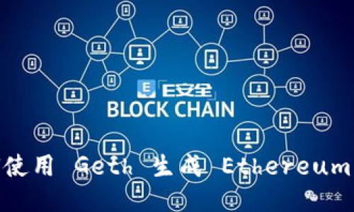 : 如何使用 Geth 生成 Ethereum 钱包？