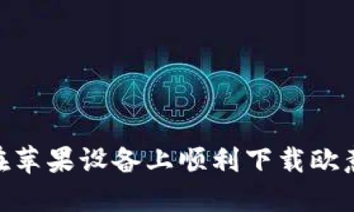 如何在苹果设备上顺利下载欧意APP？