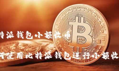比特派钱包小额收币

如何使用比特派钱包进行小额收币？