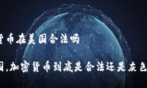 加密货币在美国合法吗

在美国，加密货币到底是合法还是灰色地带？