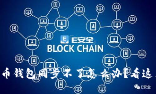 绿币钱包同步不了怎么办？看这里！