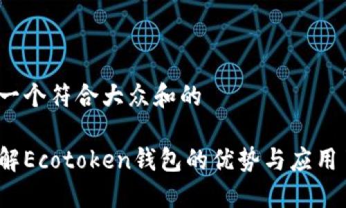 思考一个符合大众和的

你了解Ecotoken钱包的优势与应用了吗？