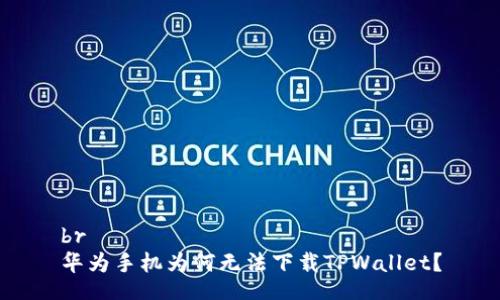 br
华为手机为何无法下载TPWallet？