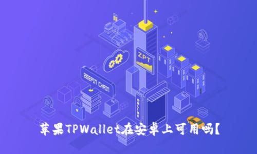苹果TPWallet在安卓上可用吗？