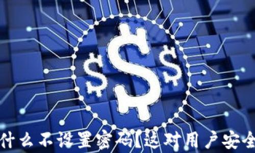 
Web3钱包为什么不设置密码？这对用户安全有哪些影响？