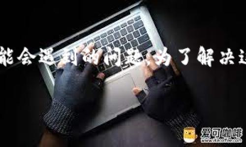 安卓tpwallet怎么下载不了是很多用户在使用安卓设备时可能会遇到的问题。为了解决这个疑惑，我们不妨从几个方面来探讨一下原因以及解决方案。

为什么安卓用户无法下载TPWallet？