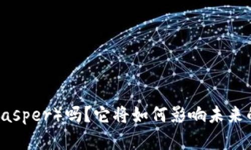 : 你了解CSPR（Casper）吗？它将如何影响未来的数字货币世界？