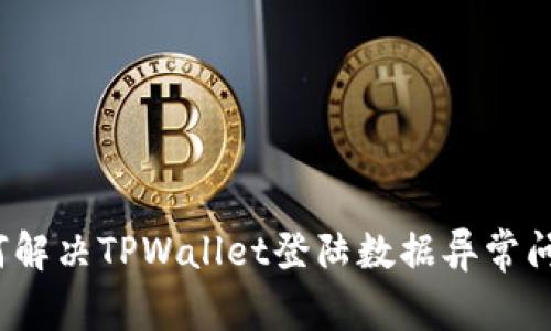 如何解决TPWallet登陆数据异常问题？