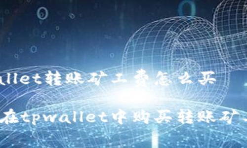 tpwallet转账矿工费怎么买

如何在tpwallet中购买转账矿工费？
