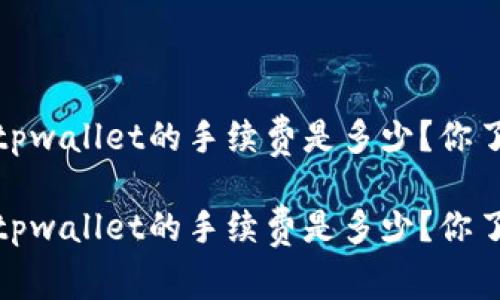 转账到tpwallet的手续费是多少？你了解吗？ 

转账到tpwallet的手续费是多少？你了解吗？