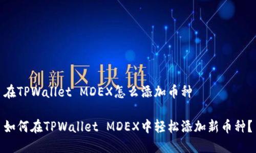 在TPWallet MDEX怎么添加币种

如何在TPWallet MDEX中轻松添加新币种？