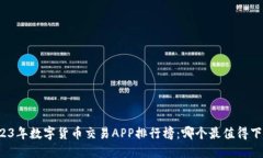 2023年数字货币交易APP排行榜：哪个最值得下载？