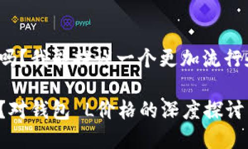 您想询问“钱包 L多少钱”吗？我能提议一个更加流行和友好的以及相关内容吗？

如何评估一款钱包的价值？对钱包 L价格的深度探讨