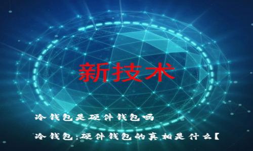 冷钱包是硬件钱包吗

冷钱包：硬件钱包的真相是什么？