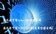 海外能下载tpwallet吗安全吗海外能下载TPWallet吗？