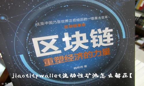 jiaotitpwallet流动性矿池怎么解压？