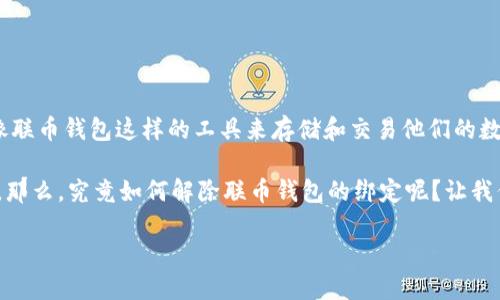 联币钱包是一款方便用户进行加密货币管理的数字钱包应用。随着加密货币的普及，越来越多的人开始使用像联币钱包这样的工具来存储和交易他们的数字资产。但在使用过程中，用户可能会因为各种原因需要解除绑定，可能是换设备、账户安全、或是想更换钱包。

在本篇文章中，我们将详细介绍如何解除联币钱包的绑定操作，帮助你快速解决这一问题，确保你的资产安全。那么，究竟如何解除联币钱包的绑定呢？让我们一步一步来探索。

如何快速解除联币钱包的绑定？