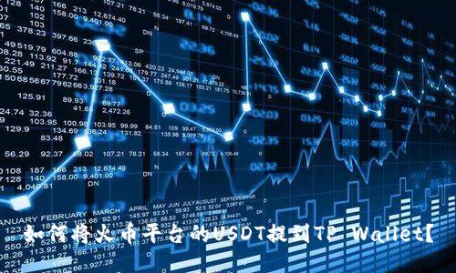 如何将火币平台的USDT提到TP Wallet？