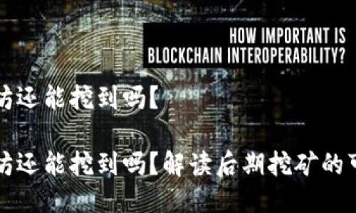 以太坊还能挖到吗？

以太坊还能挖到吗？解读后期挖矿的可能性