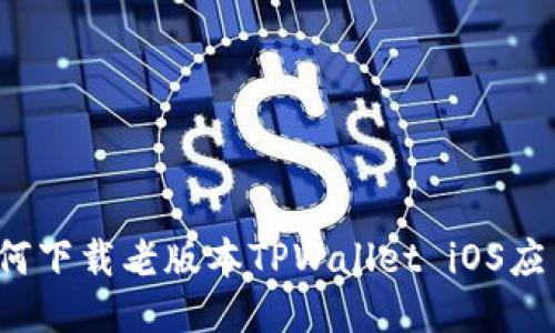 如何下载老版本TPWallet iOS应用？