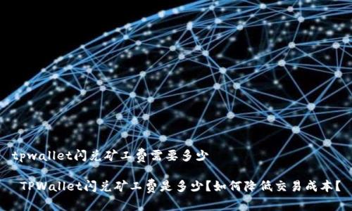 tpwallet闪兑矿工费需要多少

 TPWallet闪兑矿工费是多少？如何降低交易成本？