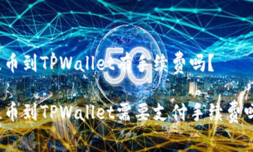 提币到TPWallet有手续费吗？

提币到TPWallet需要支付手续费吗？