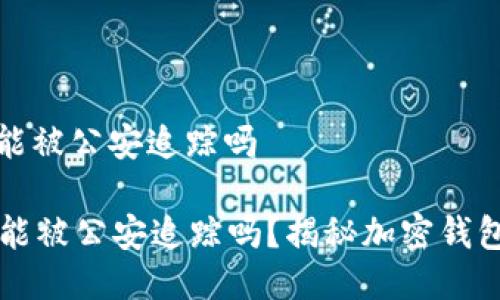 tpwallet能被公安追踪吗

TPWallet能被公安追踪吗？揭秘加密钱包的安全性