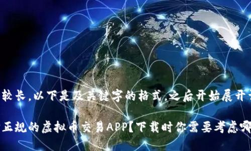 由于内容较长，以下是及关键字的格式，之后开始展开详细内容。

如何选择正规的虚拟币交易APP？下载时你需要考虑哪些因素？