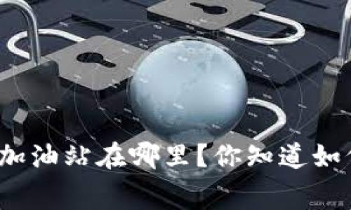 tpwallet矿工费加油站在哪里？你知道如何轻松找到它吗？