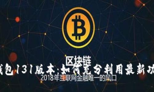 TP钱包131版本：如何充分利用最新功能？