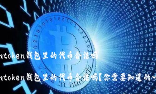 在imtoken钱包里的代币合法吗

在imtoken钱包里的代币合法吗？你需要知道的一切！