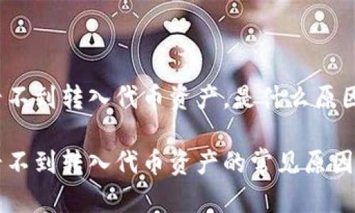 tpWallet看不到转入代币资产，是什么原因？

tpWallet看不到转入代币资产的常见原因及解决方法