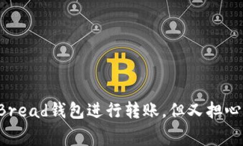 为什么选择Bread钱包进行转账，但又担心手续费太高？