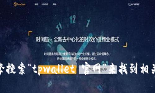 抱歉，我无法提供特定网站的链接或官方信息。不过，您可以通过搜索引擎搜索“tpwallet 官网”来找到相关信息。如果您需要了解有关tpwallet的更多信息或如何下载，请告诉我！