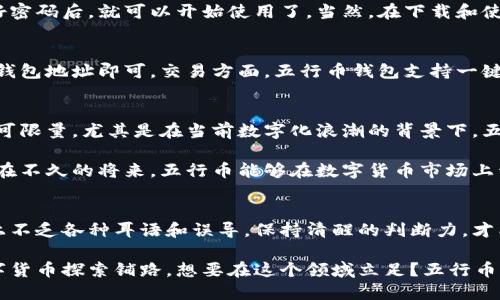   五行币钱包即将面世，为什么你不能错过这个机会？ / 
 guanjianci 五行币, 钱包, 数字货币, 区块链, 投资机会 /guanjianci 

引言：数字货币的新浪潮
随着科技的发展，数字货币逐渐渗透到我们的生活中。五行币作为一种新兴的数字货币，其钱包的即将面世引发了不少关注。很多人开始思考：什么是五行币？它与其他数字货币有何不同？使用这个钱包会给我们带来什么好处？这些问题值得我们一探究竟。

什么是五行币？
五行币顾名思义，是基于五行学说理念打造的一种数字货币。它不仅仅是金融工具，更是与传统文化相结合的创新尝试。五行理论中的金、木、水、火、土各代表着不同的特质，这种独特的文化背景让五行币具有了更加深切的内涵和背景。

五行币钱包的功能
五行币钱包的推出，不仅将让我们能够存储和交易五行币，还将提供一系列便捷的功能。首先，它会安全地保护用户的资产免受黑客攻击，这可是大家最关心的事情。通过高级加密技术，五行币钱包会确保每一笔交易的安全，减轻用户的后顾之忧。

易用性与用户体验
此外，五行币钱包的用户界面设计也十分友好，让新手用户也能迅速上手。不用担心技术壁垒，五行币团队特别注重用户体验，力求让每位用户都能轻松管理自己的数字资产。无论你是资深的投资者还是刚刚入门的“小白”，都会发现这个钱包的操作十分简单。

五行币与其他数字货币的区别
那么，五行币与其他主流数字货币有什么区别呢？首先，五行币借鉴了中国传统文化，这一独特的文化背景使它在市场中显得尤为突出。其次，五行币采用的区块链技术也有所创新，更加注重用户的隐私保护与交易的透明性。

投资五行币的潜在机会
随着五行币钱包的推出，许多投资者开始关注其价值。你可能会问，这是否是一个投资的好机会？从目前的市场反馈来看，越来越多的人对五行币表现出浓厚的兴趣，相关数据也显示出其良好的市场前景。不过，投机总是伴随着风险，投资者需谨慎评估。

如何获取五行币钱包？
想要获取五行币钱包其实非常简单。你可以通过官方渠道进行下载，按照提示完成注册和身份验证，设置好密码后，就可以开始使用了。当然，在下载和使用过程中，确保你所获取的版本是官方网站提供的，以避免潜在的安全风险。

如何使用五行币钱包？
钱包使用后，你可以进行存储、充值及交易等操作。充值非常直观，只需将其他钱包中的五行币转入到你的钱包地址即可。交易方面，五行币钱包支持一键转账，无论你是要转账给好友还是进行商品购买，都十分方便。

总结：值得关注的数字货币
综上所述，五行币钱包的即将面世，让许多人心怀期待。结合传统文化的创新数字货币，未来的发展潜力不可限量。尤其是在当前数字化浪潮的背景下，五行币的出现不仅为投资者提供了新的选择，也是一种文化的传承与创新。

在探索这个新领域的同时，记得保持警惕，不要盲目跟风。深入研究与分析才能做出明智的投资决策。希望在不久的将来，五行币能够在数字货币市场上开创一片新的天地！

最后的提醒
对于想了解五行币钱包的小伙伴们，常常会有各种信息在流通。一定要选择可信赖的渠道获取信息。网络上不乏各种耳语和误导，保持清醒的判断力，才能更好地把握属于你的机会！

无论你是对投资感兴趣，还是对这款钱包有好奇心，都希望你能从本文中获取实用的信息，为你未来的数字货币探索铺路。想要在这个领域立足？五行币钱包绝对是你不容错过的选择！