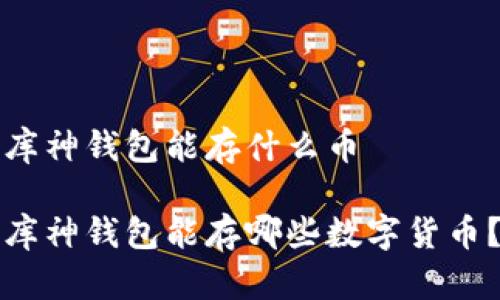 库神钱包能存什么币

库神钱包能存哪些数字货币？