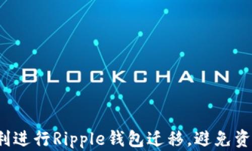 
如何顺利进行Ripple钱包迁移，避免资产损失？
