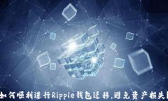 如何顺利进行Ripple钱包迁移，避免资产损失？