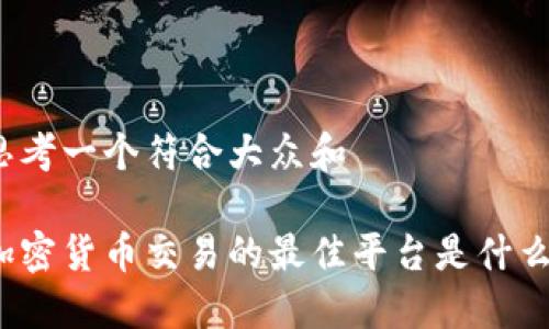 思考一个符合大众和

加密货币交易的最佳平台是什么？