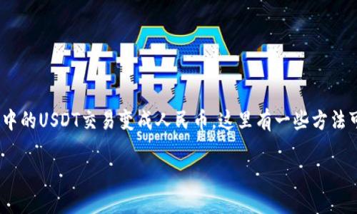 USDT（Tether）作为一种稳定币，因其与美元的1:1挂钩而备受欢迎。如果你想将手中的USDT交易变成人民币，这里有一些方法可以帮助你完成这一过程。接下来，我们将详细介绍如何进行USDT到人民币的交易。

USDT如何交易变成人民币？了解交易流程与技巧