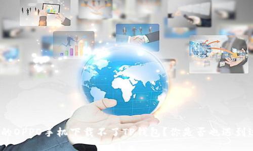 : 为什么我的OPPO手机下载不了TP钱包？你是否也遇到过这个问题？