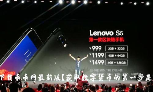 如何下载币币网最新版？获取数字货币的第一步是什么？