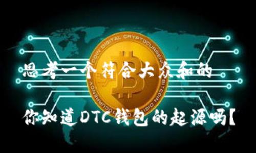思考一个符合大众和的

你知道DTC钱包的起源吗？
