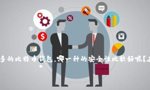 比特币钱包安全性比较好的确是一个非常重要的话题，尤其是现在多数人都开始了解和投资数字货币。但是，面对市场上众多的比特币钱包，哪一种的安全性比较好呢？在这篇文章中，我们将深入探讨这个问题。我们会分析各种类型的比特币钱包，并给出专业的建议，帮助你选择最安全的钱包。

如何选择最安全的比特币钱包？