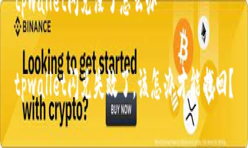 tpwallet闪兑没了怎么办

tpwallet闪兑失效了，该怎办才能找回？