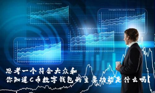 思考一个符合大众和  
你知道C币数字钱包的主要功能是什么吗？