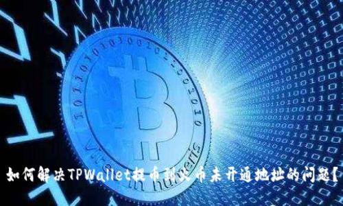 如何解决TPWallet提币到火币未开通地址的问题？