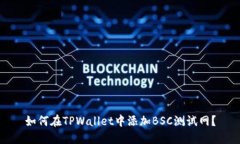 如何在TPWallet中添加BSC测试网？
